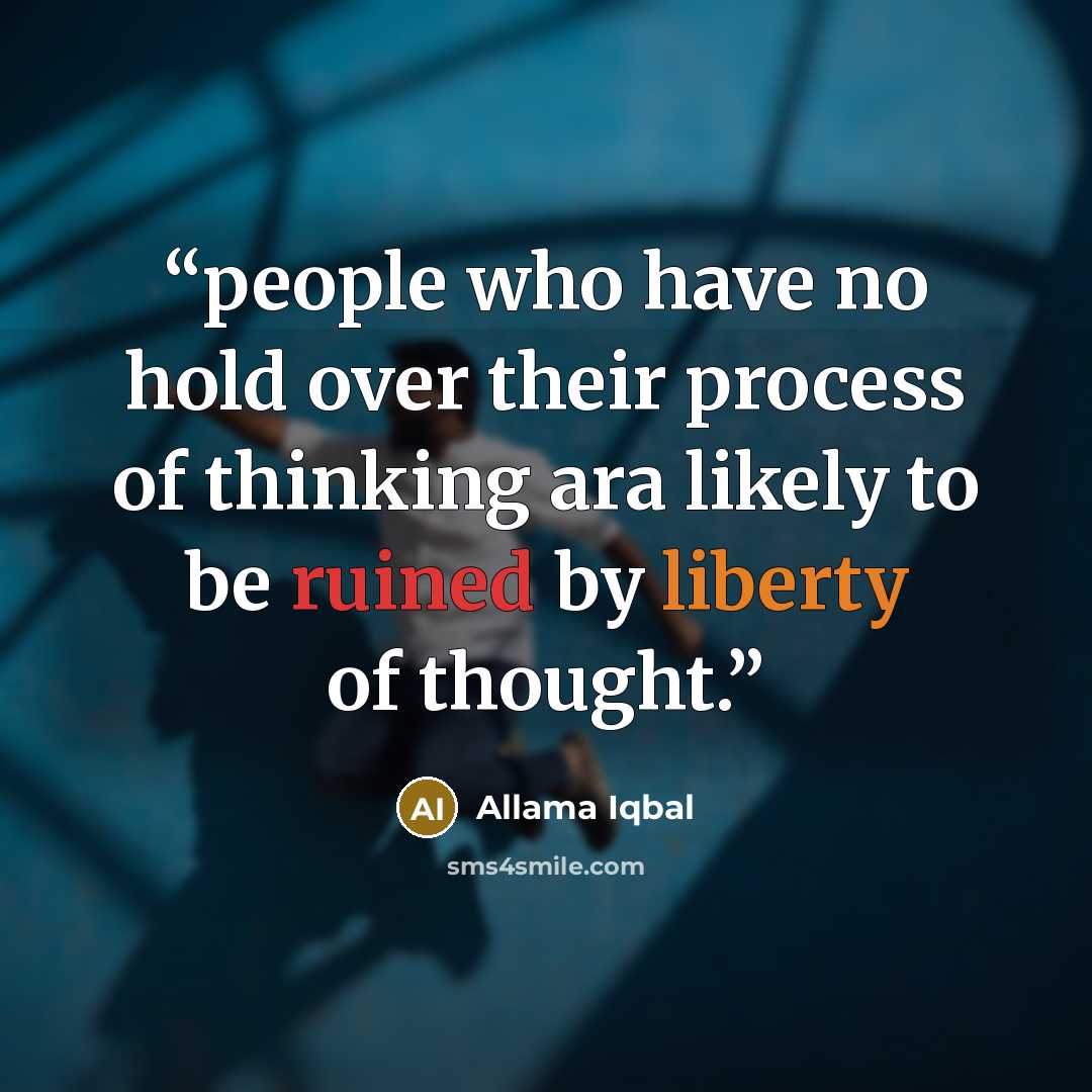 “people who have no hold over their process of thinking ara likely to be ruined by liberty of thought.” quote by Allama Iqbal