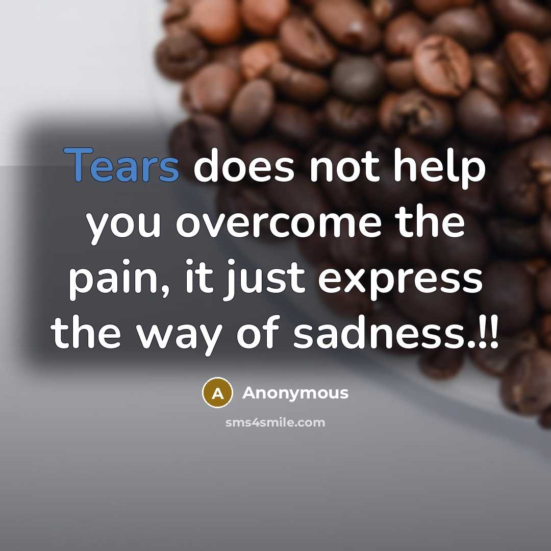 “Tears does not help you overcome the pain, it just express the way of sadness.!!” quote by Anonymous