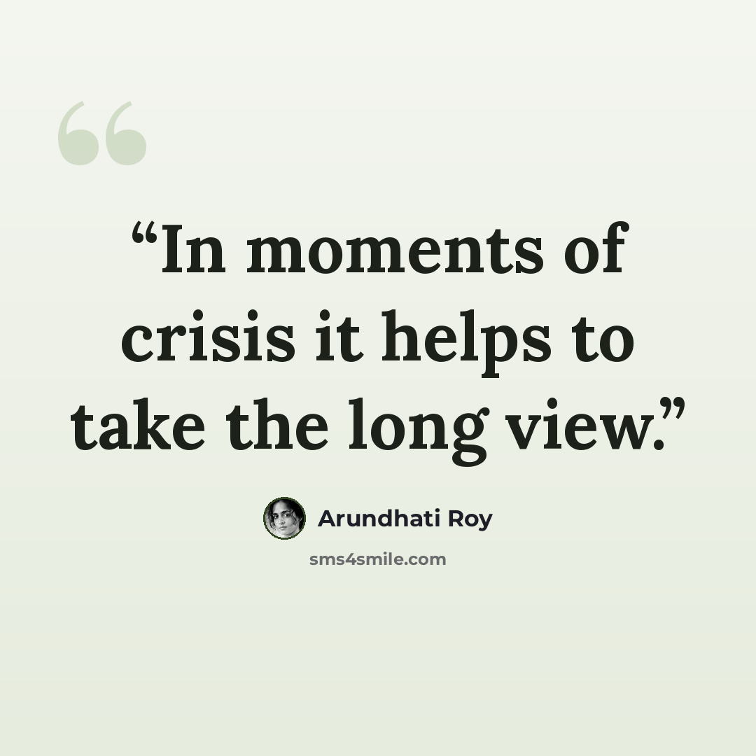 “In moments of crisis it helps to take the long view.” quote by Arundhati Roy