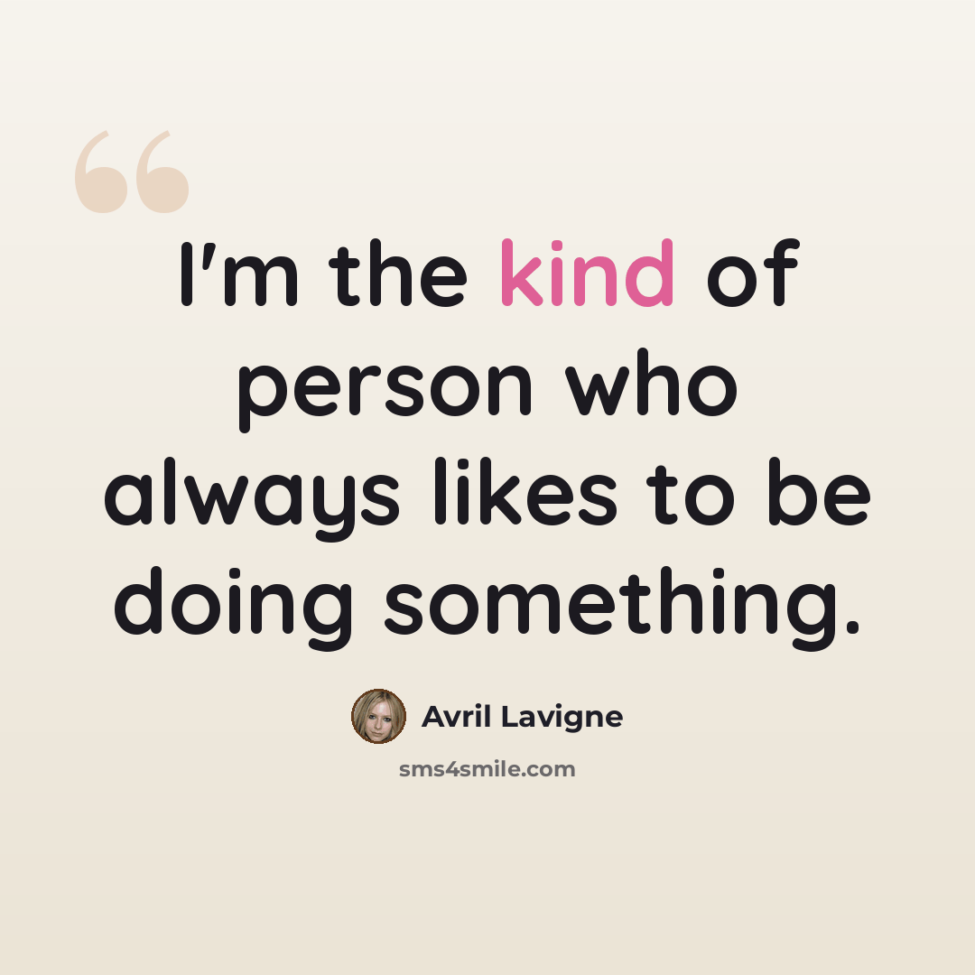 “I'm the kind of person who always likes to be doing something.” quote by Avril Lavigne
