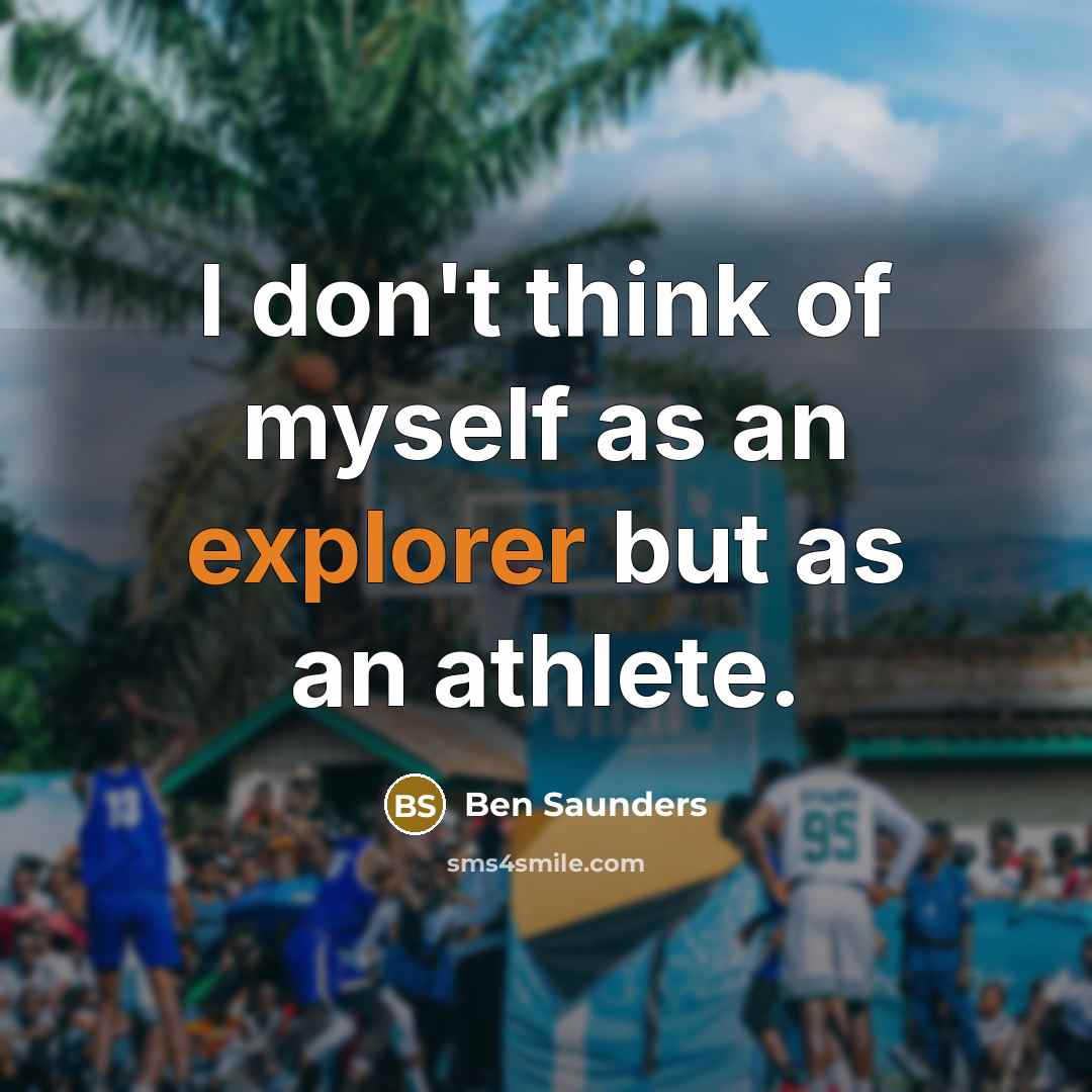 “I don't think of myself as an explorer but as an athlete.” quote by Ben Saunders