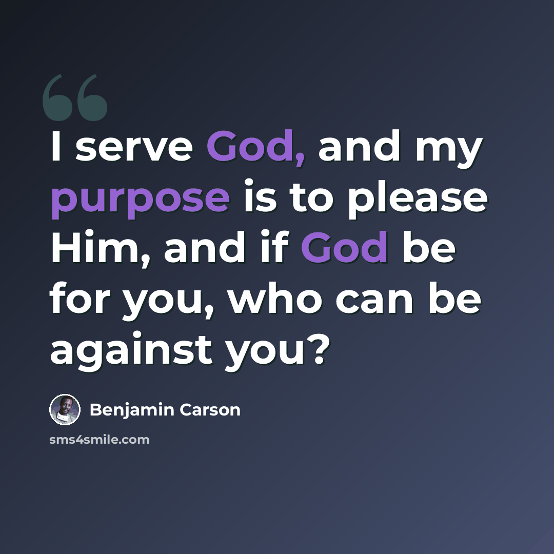 “I serve God, and my purpose is to please Him, and if God be for you, who can be against you?” quote by Benjamin Carson