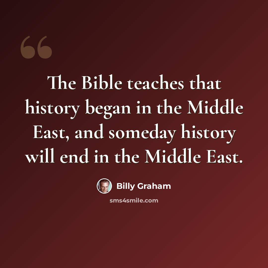 “The Bible teaches that history began in the Middle East, and someday history will end in the Middle East.” quote by Billy Graham