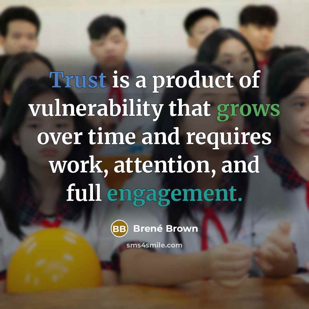 “Trust is a product of vulnerability that grows over time and requires work, attention, and full engagement.” quote by Brené Brown