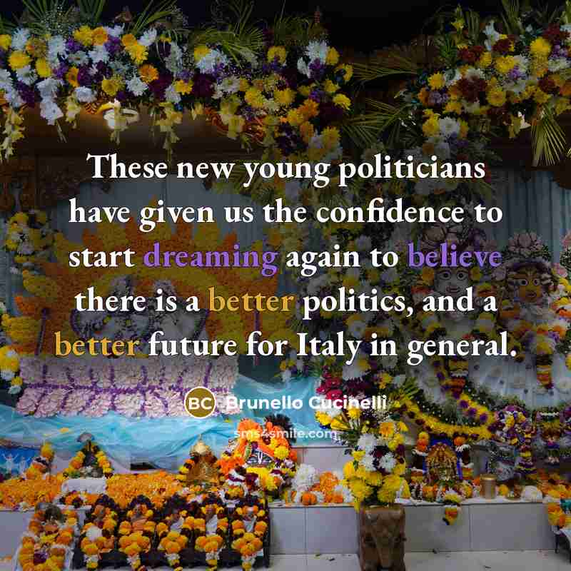 “These new young politicians have given us the confidence to start dreaming again to believe there is a better politics, and a better future for Italy in general.” quote by Brunello Cucinelli