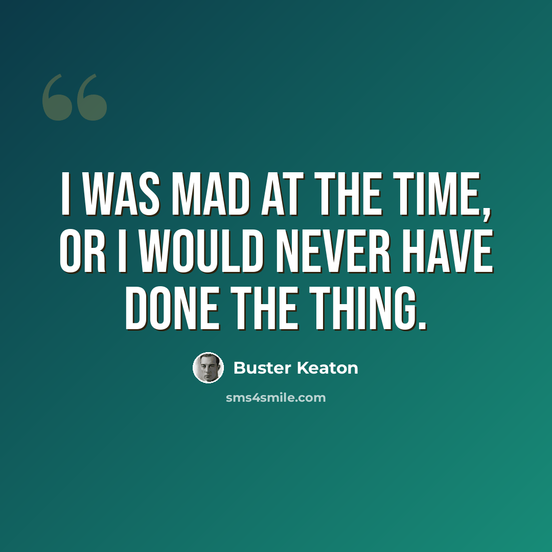 “I was mad at the time, or I would never have done the thing.” quote by Buster Keaton