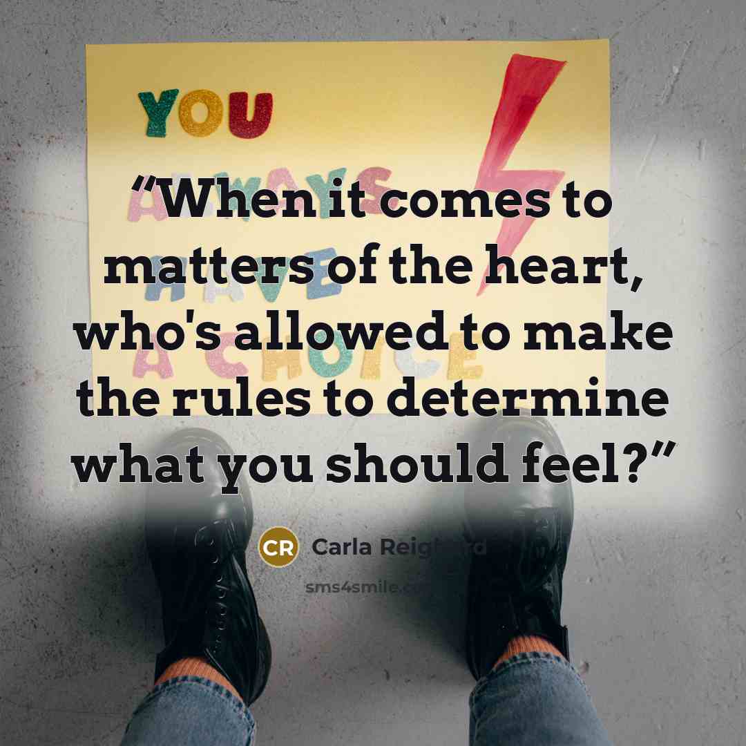 “When it comes to matters of the heart, who's allowed to make the rules to determine what you should feel?” quote by Carla Reighard