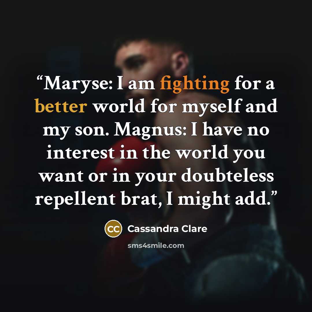 “Maryse: I am fighting for a better world for myself and my son. Magnus: I have no interest in the world you want or in your doubteless repellent brat, I might add.” quote by Cassandra Clare