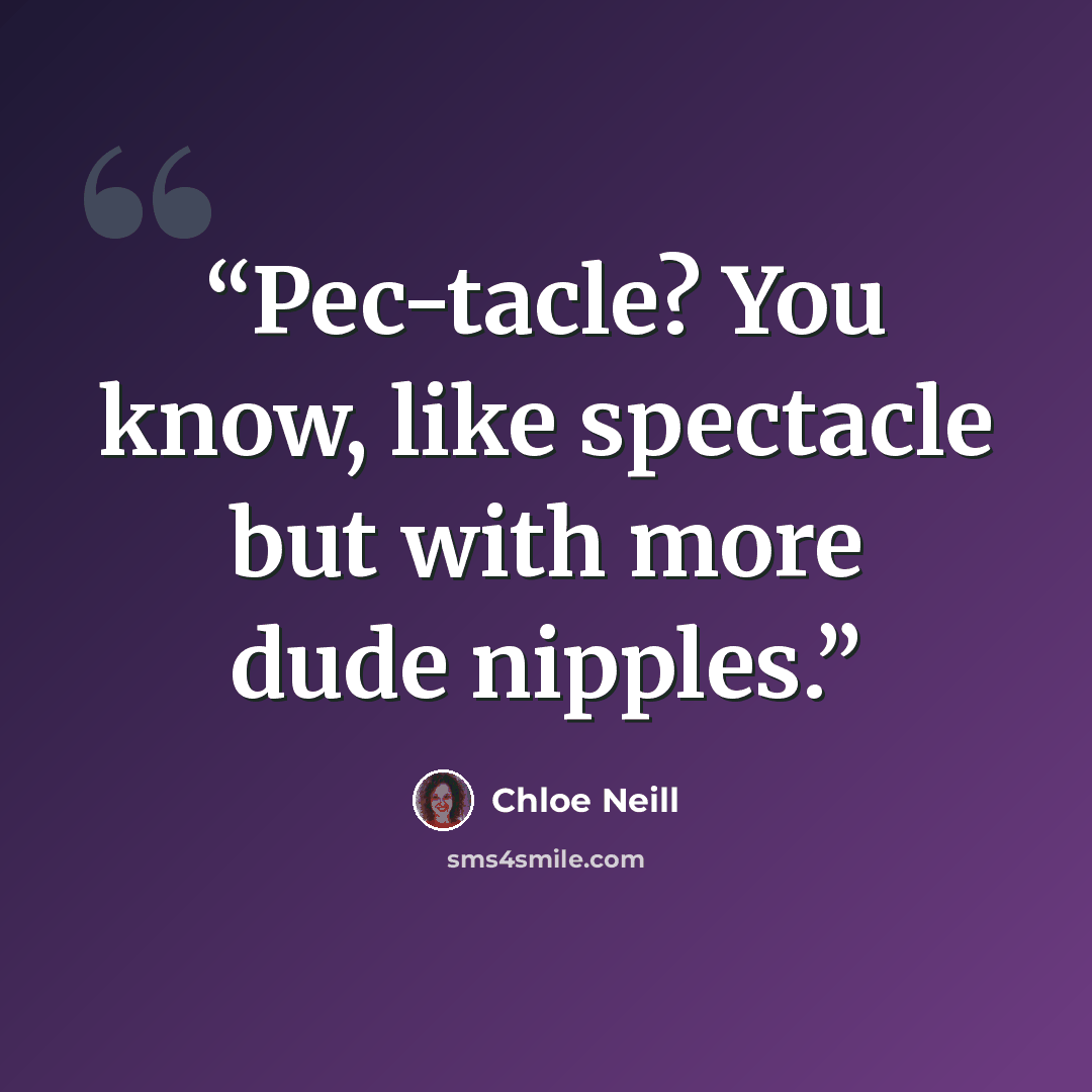 “Pec-tacle? You know, like spectacle but with more dude nipples.” quote by Chloe Neill