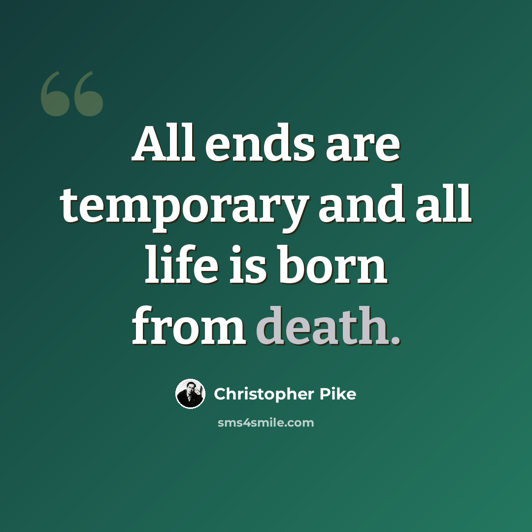 “All ends are temporary and all life is born from death.” quote by Christopher Pike
