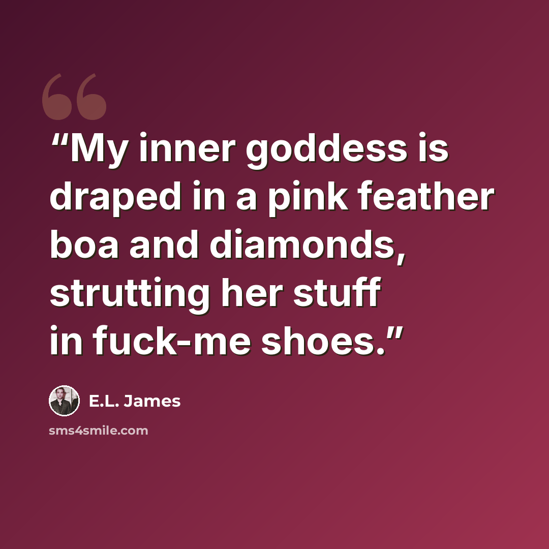 “My inner goddess is draped in a pink feather boa and diamonds, strutting her stuff in fuck-me shoes.” quote by E.L. James