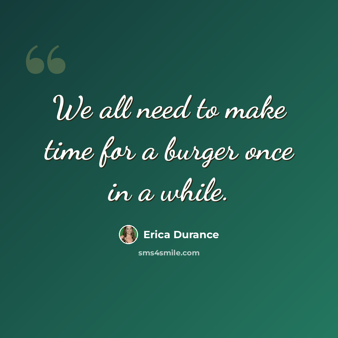 “We all need to make time for a burger once in a while.” quote by Erica Durance