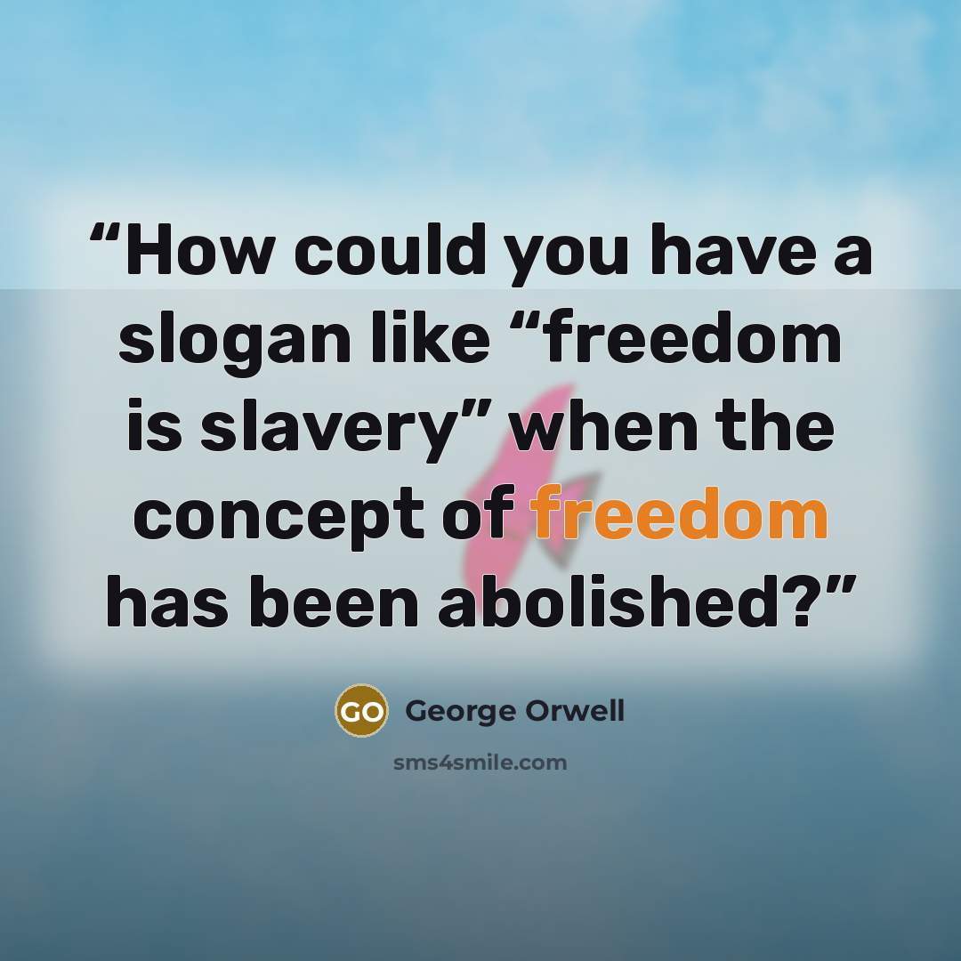 “How could you have a slogan like “freedom is slavery” when the concept of freedom has been abolished?” quote by George Orwell