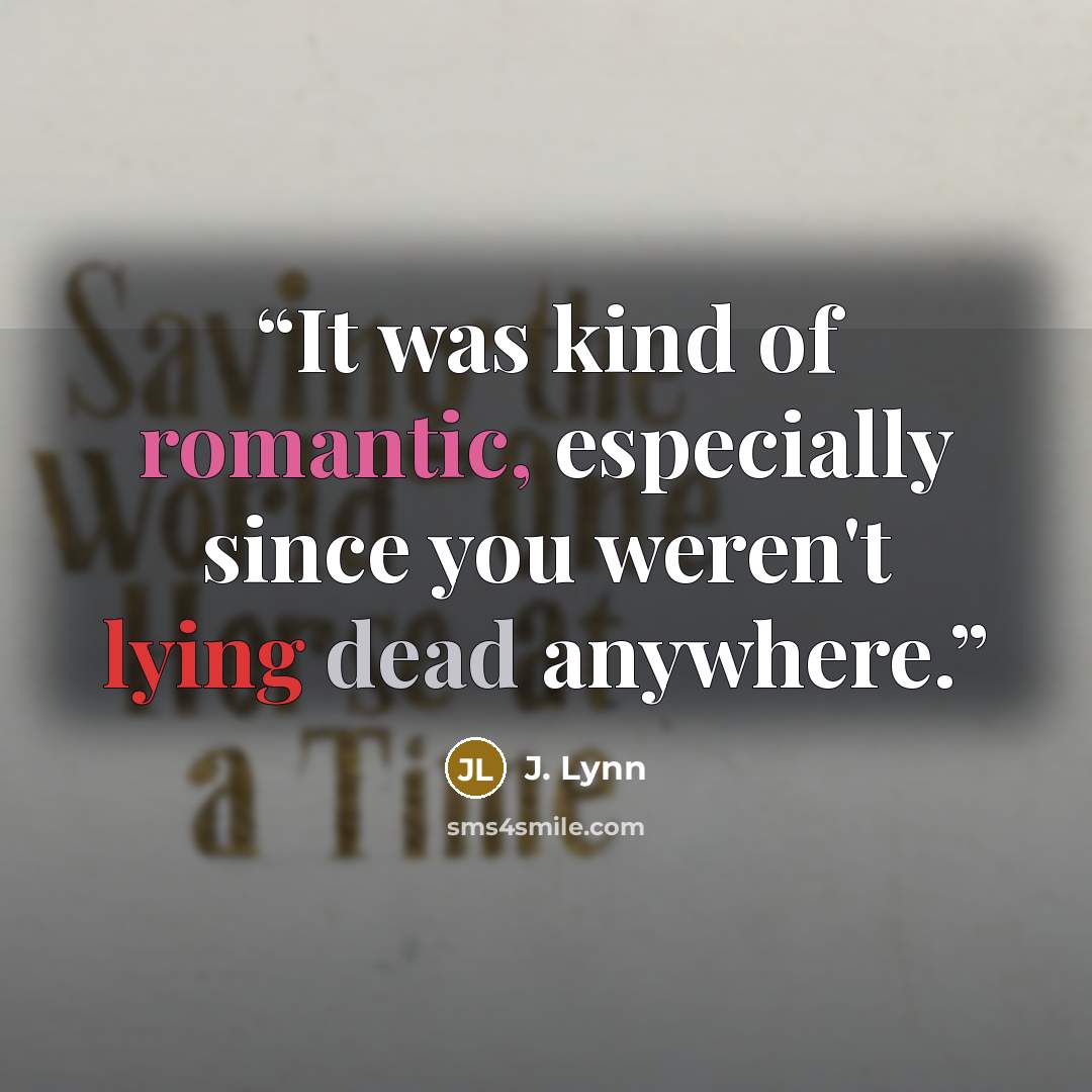 “It was kind of romantic, especially since you weren't lying dead anywhere.” quote by J. Lynn