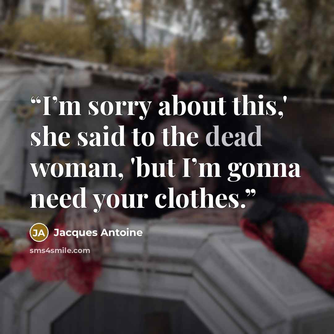 “I’m sorry about this,' she said to the dead woman, 'but I’m gonna need your clothes.” quote by Jacques Antoine