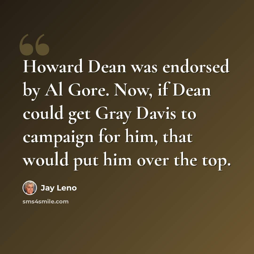 “Howard Dean was endorsed by Al Gore. Now, if Dean could get Gray Davis to campaign for him, that would put him over the top.” quote by Jay Leno