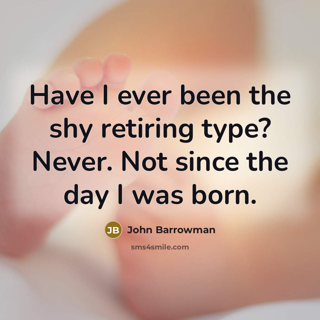 “Have I ever been the shy retiring type? Never. Not since the day I was born.” quote by John Barrowman