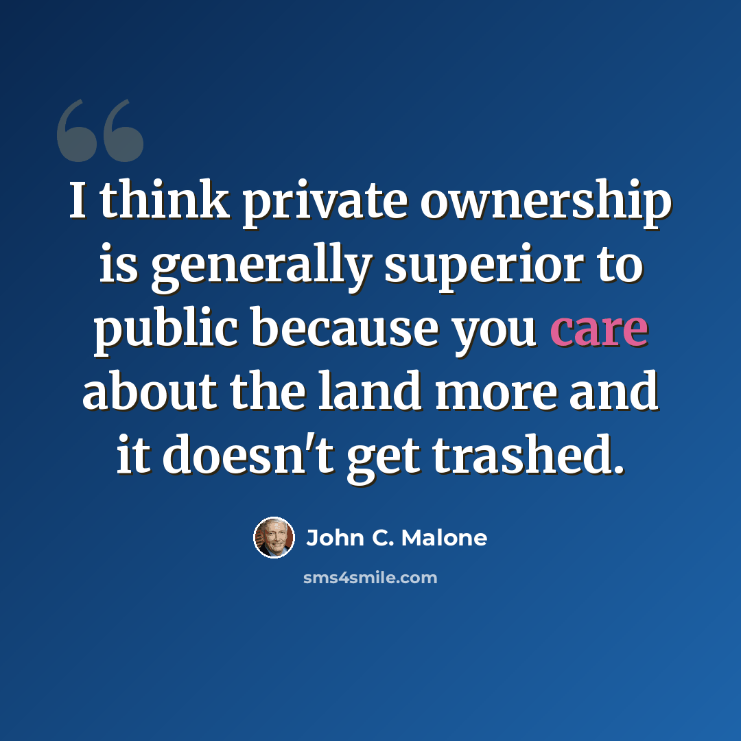 “I think private ownership is generally superior to public because you care about the land more and it doesn't get trashed.” quote by John C. Malone