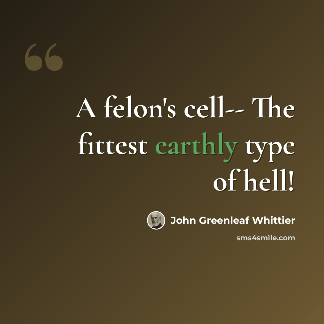 “A felon's cell-- The fittest earthly type of hell!” quote by John Greenleaf Whittier