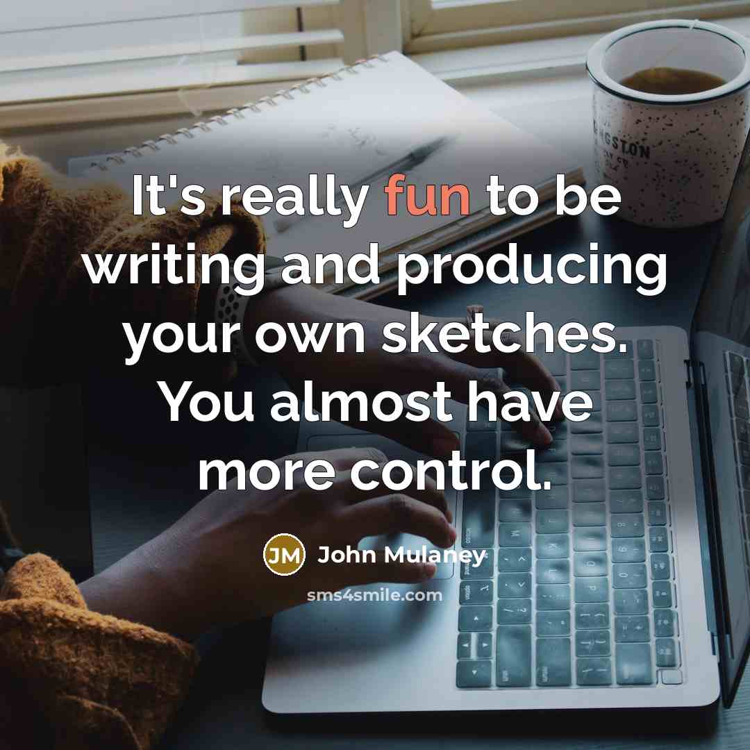 “It's really fun to be writing and producing your own sketches. You almost have more control.” quote by John Mulaney