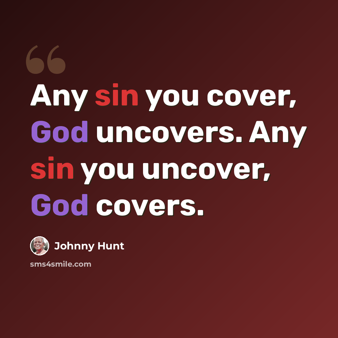 “Any sin you cover, God uncovers. Any sin you uncover, God covers.” quote by Johnny Hunt