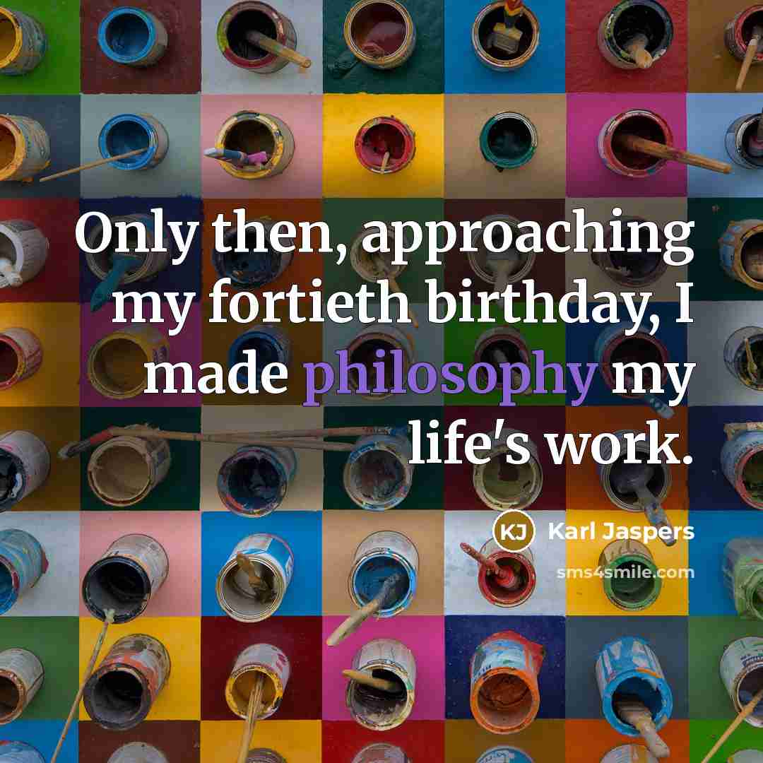 “Only then, approaching my fortieth birthday, I made philosophy my life's work.” quote by Karl Jaspers