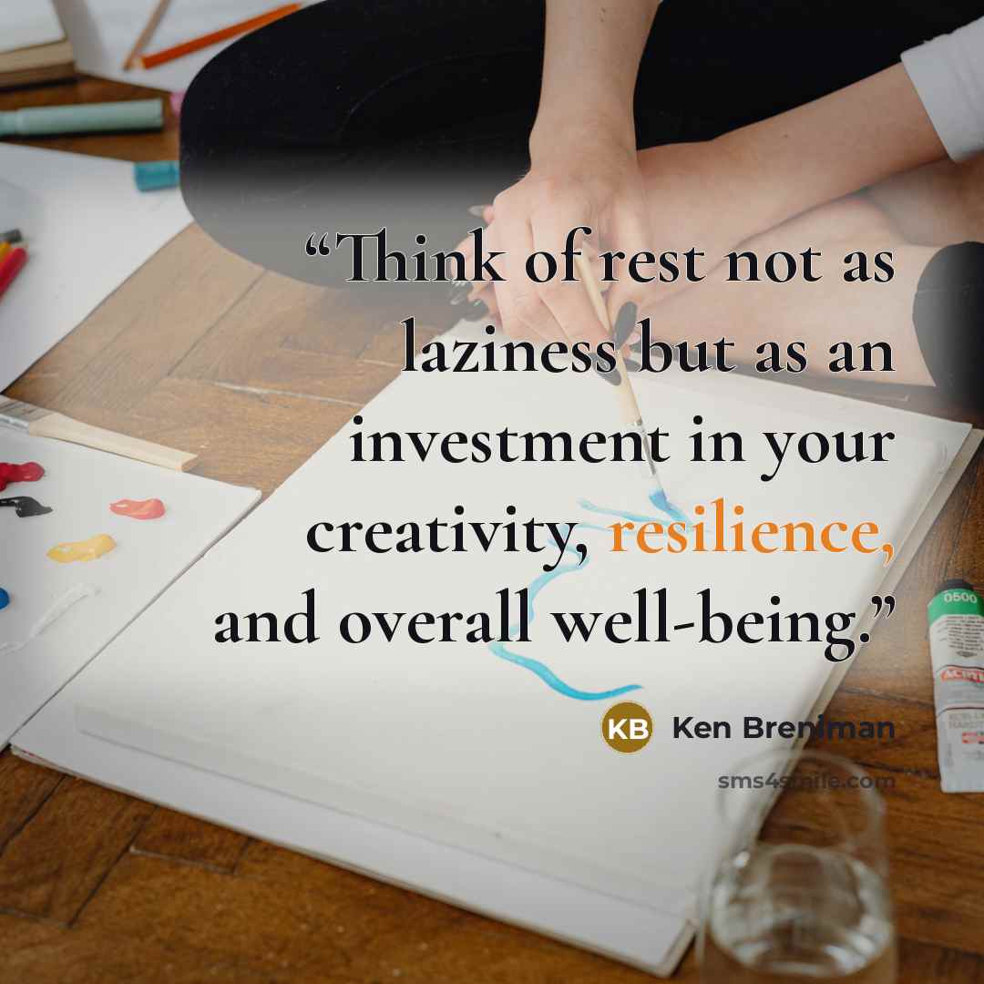 “Think of rest not as laziness but as an investment in your creativity, resilience, and overall well-being.” quote by Ken Breniman