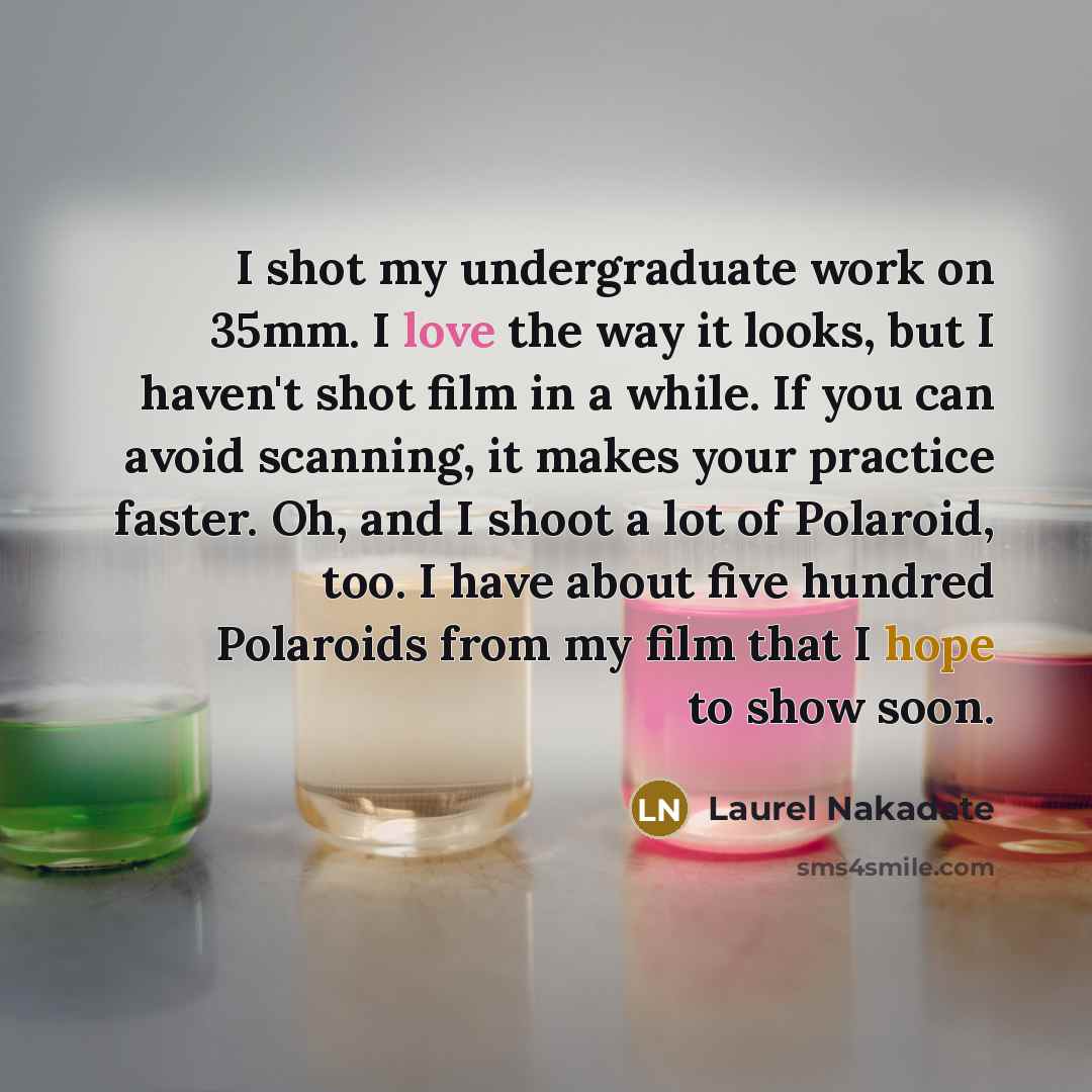 “I shot my undergraduate work on 35mm. I love the way it looks, but I haven't shot film in a while. If you can avoid scanning, it makes your practice faster. Oh, and I shoot a lot of Polaroid, too. I have about five hundred Polaroids from my film that I hope to show soon.” quote by Laurel Nakadate