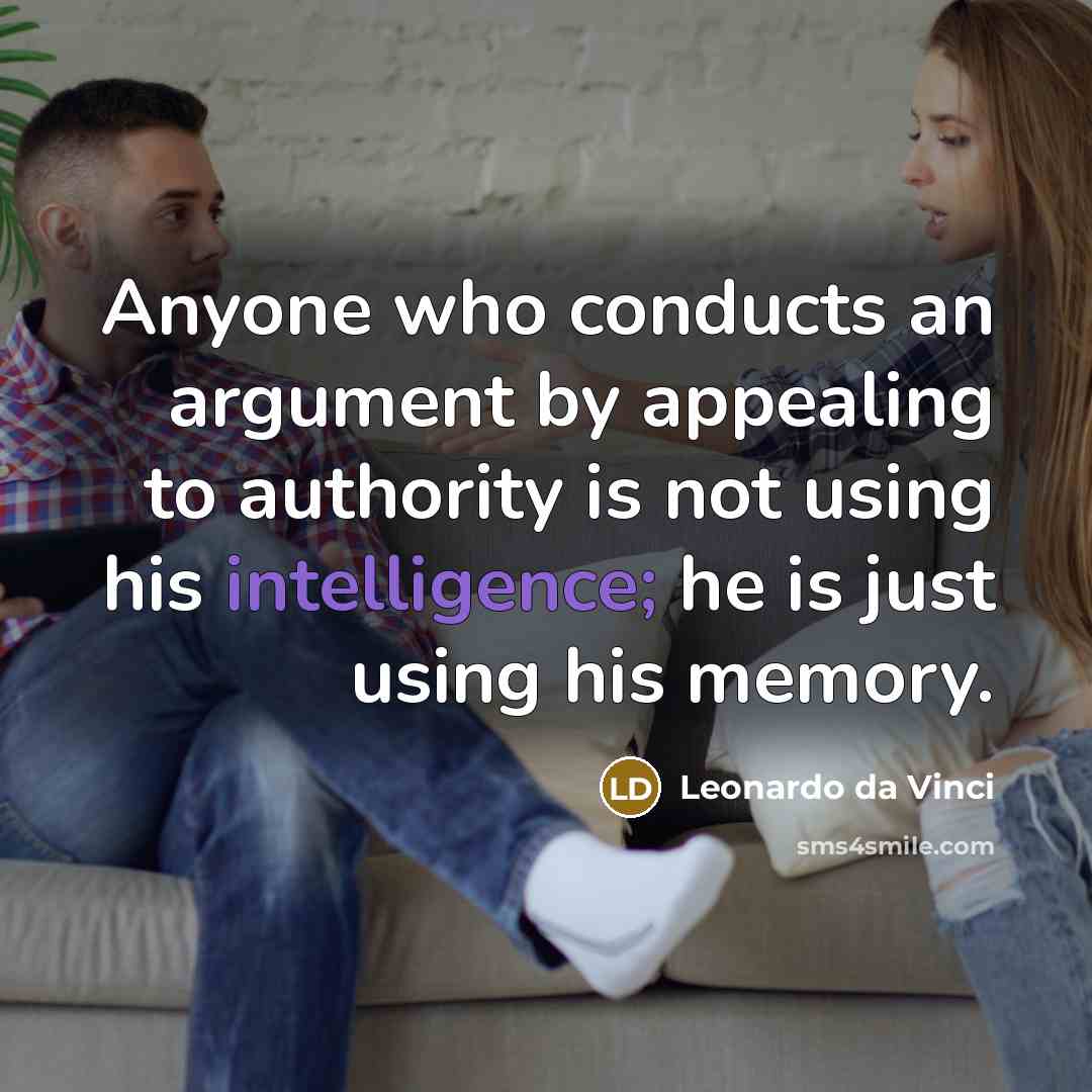 “Anyone who conducts an argument by appealing to authority is not using his intelligence; he is just using his memory.” quote by Leonardo da Vinci