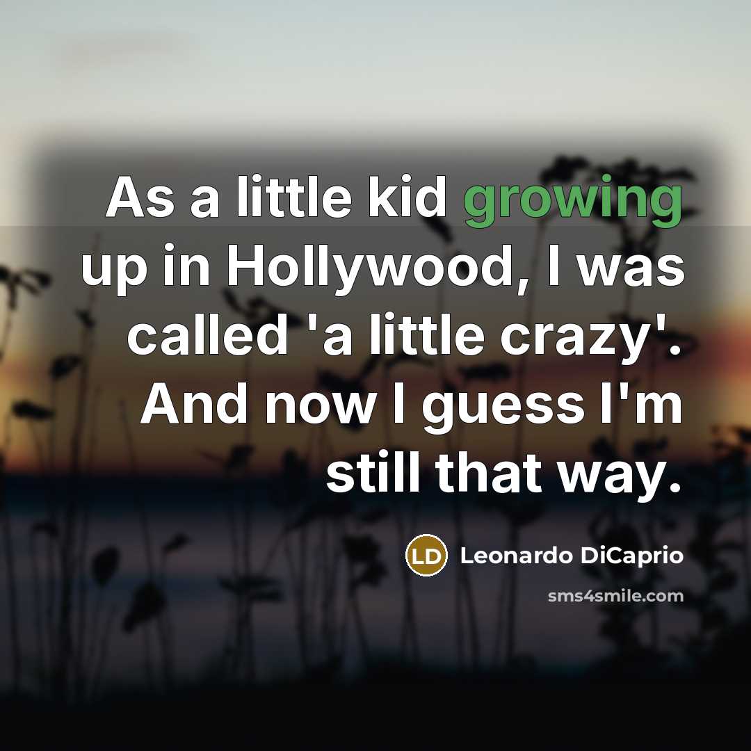 “As a little kid growing up in Hollywood, I was called 'a little crazy'. And now I guess I'm still that way.” quote by Leonardo DiCaprio