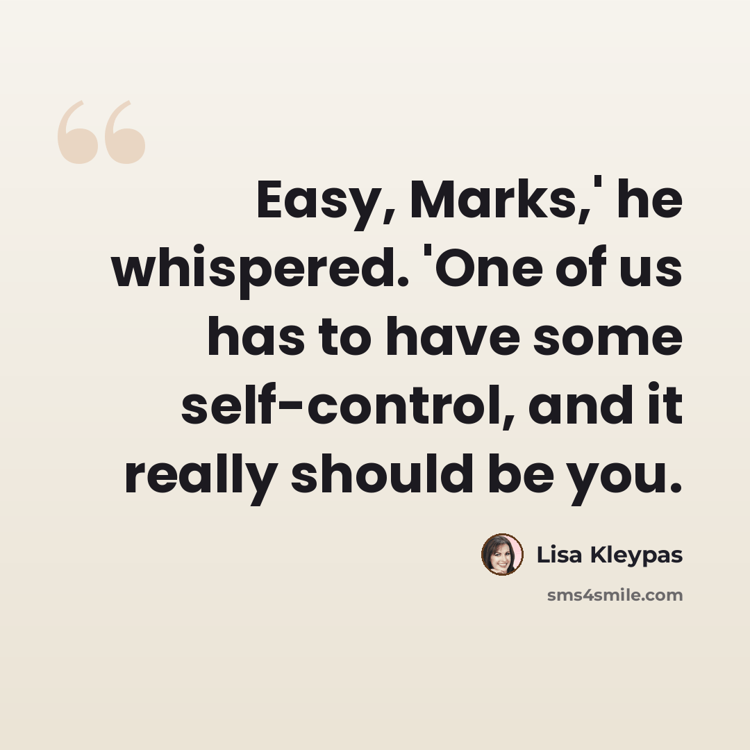 “Easy, Marks,' he whispered. 'One of us has to have some self-control, and it really should be you.” quote by Lisa Kleypas