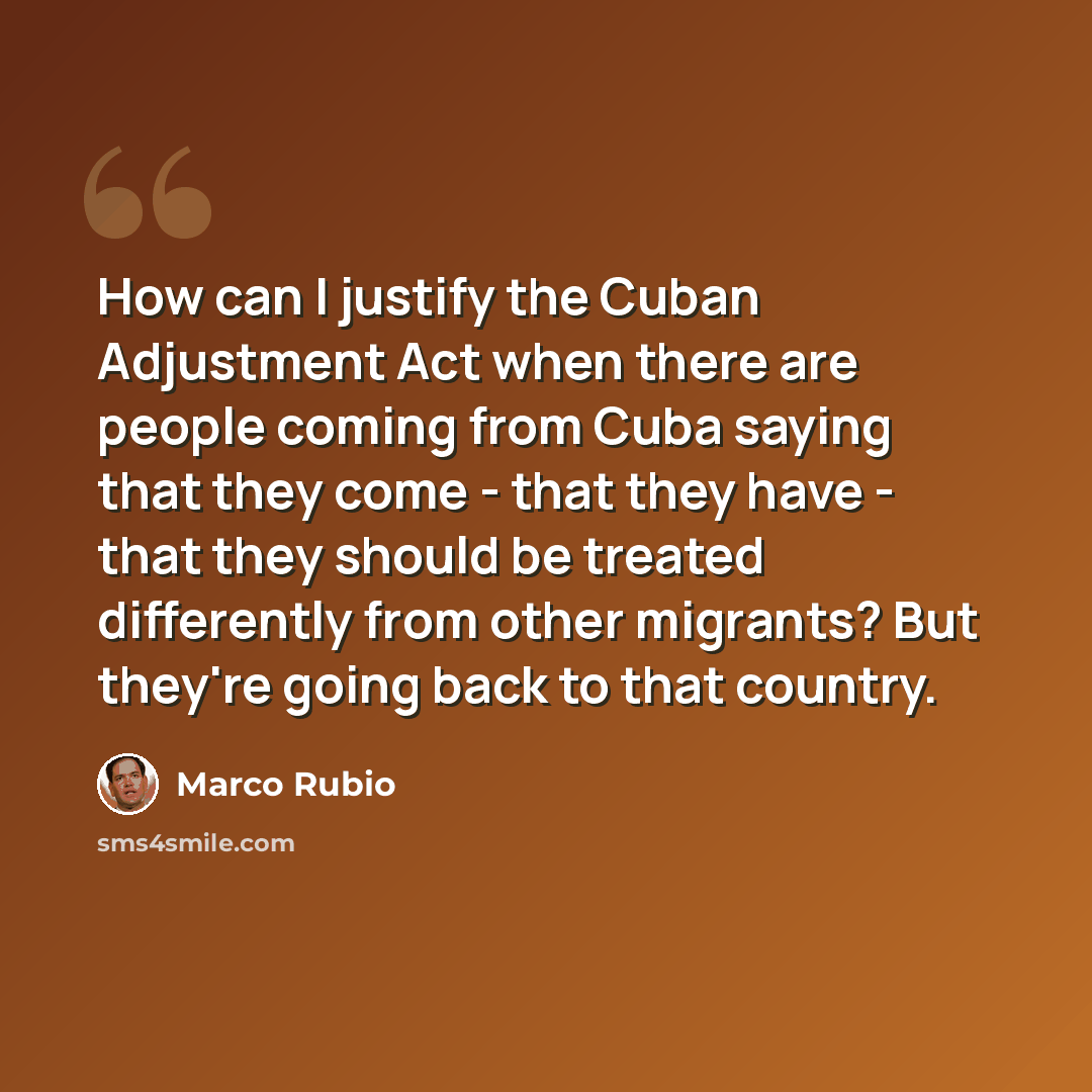 “How can I justify the Cuban Adjustment Act when there are people coming from Cuba saying that they come - that they have - that they should be treated differently from other migrants? But they're going back to that country.” quote by Marco Rubio