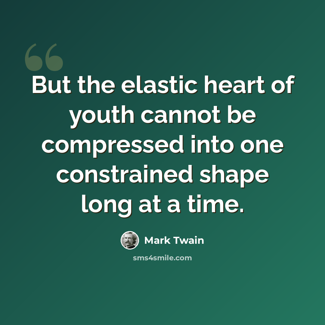 “But the elastic heart of youth cannot be compressed into one constrained shape long at a time.” quote by Mark Twain