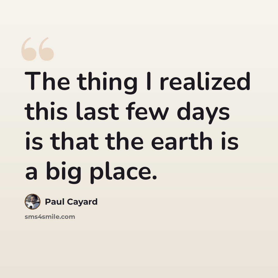 “The thing I realized this last few days is that the earth is a big place.” quote by Paul Cayard
