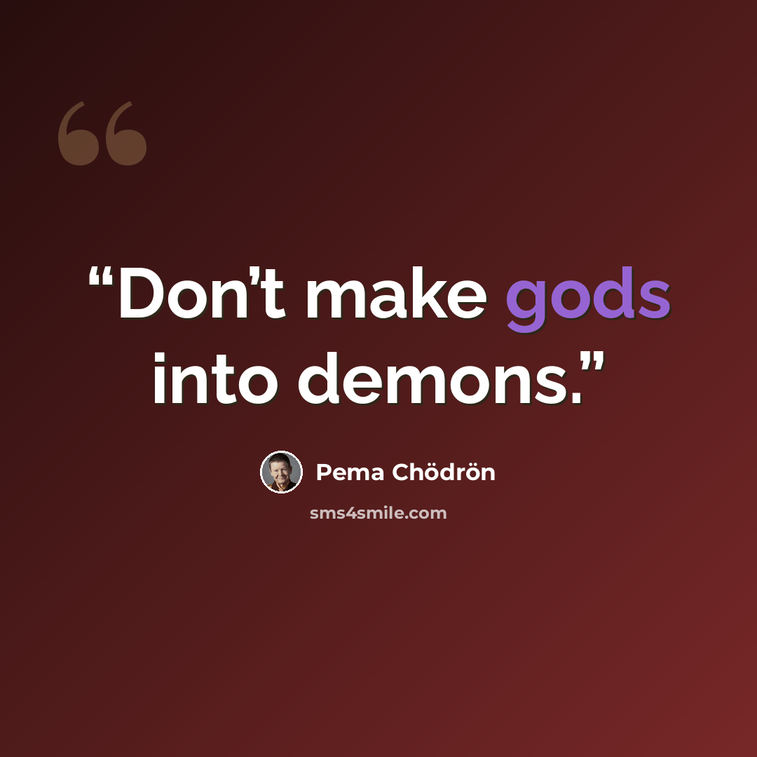 “Don’t make gods into demons.” quote by Pema Chödrön