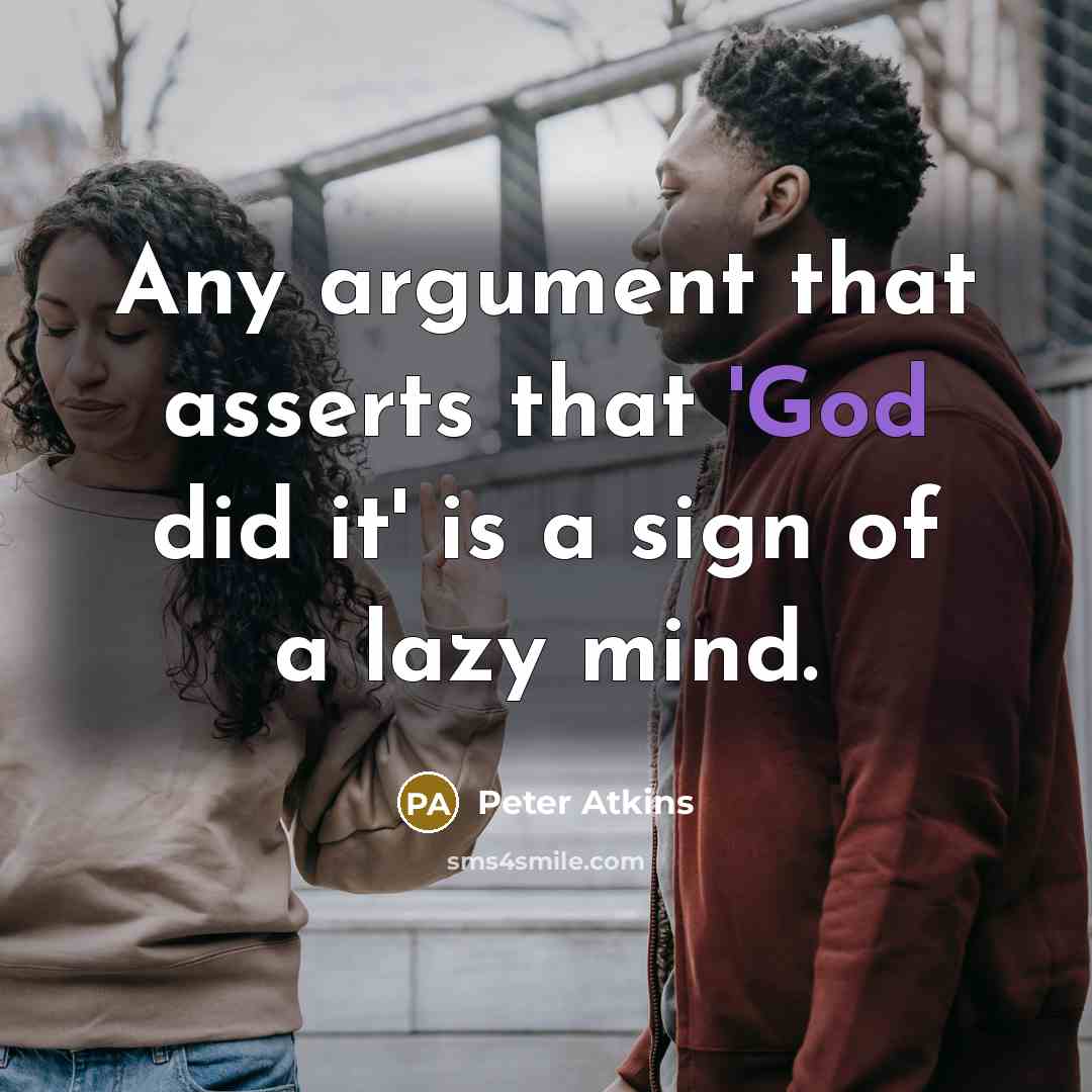 “Any argument that asserts that 'God did it' is a sign of a lazy mind.” quote by Peter Atkins