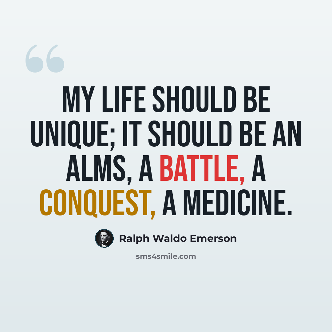 “My life should be unique; it should be an alms, a battle, a conquest, a medicine.” quote by Ralph Waldo Emerson