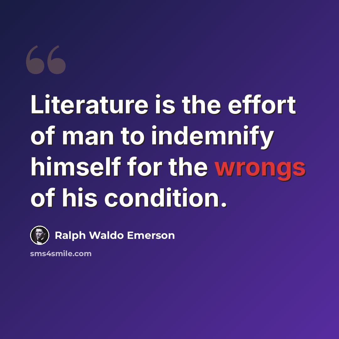 “Literature is the effort of man to indemnify himself for the wrongs of his condition.” quote by Ralph Waldo Emerson