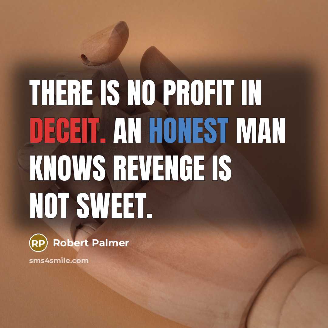 “There is no profit in deceit. An honest man knows revenge is not sweet.” quote by Robert Palmer