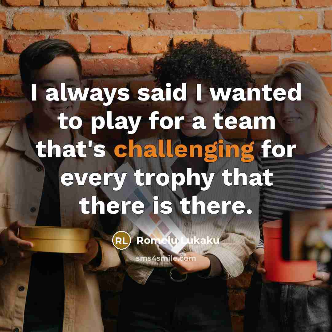 “I always said I wanted to play for a team that's challenging for every trophy that there is there.” quote by Romelu Lukaku