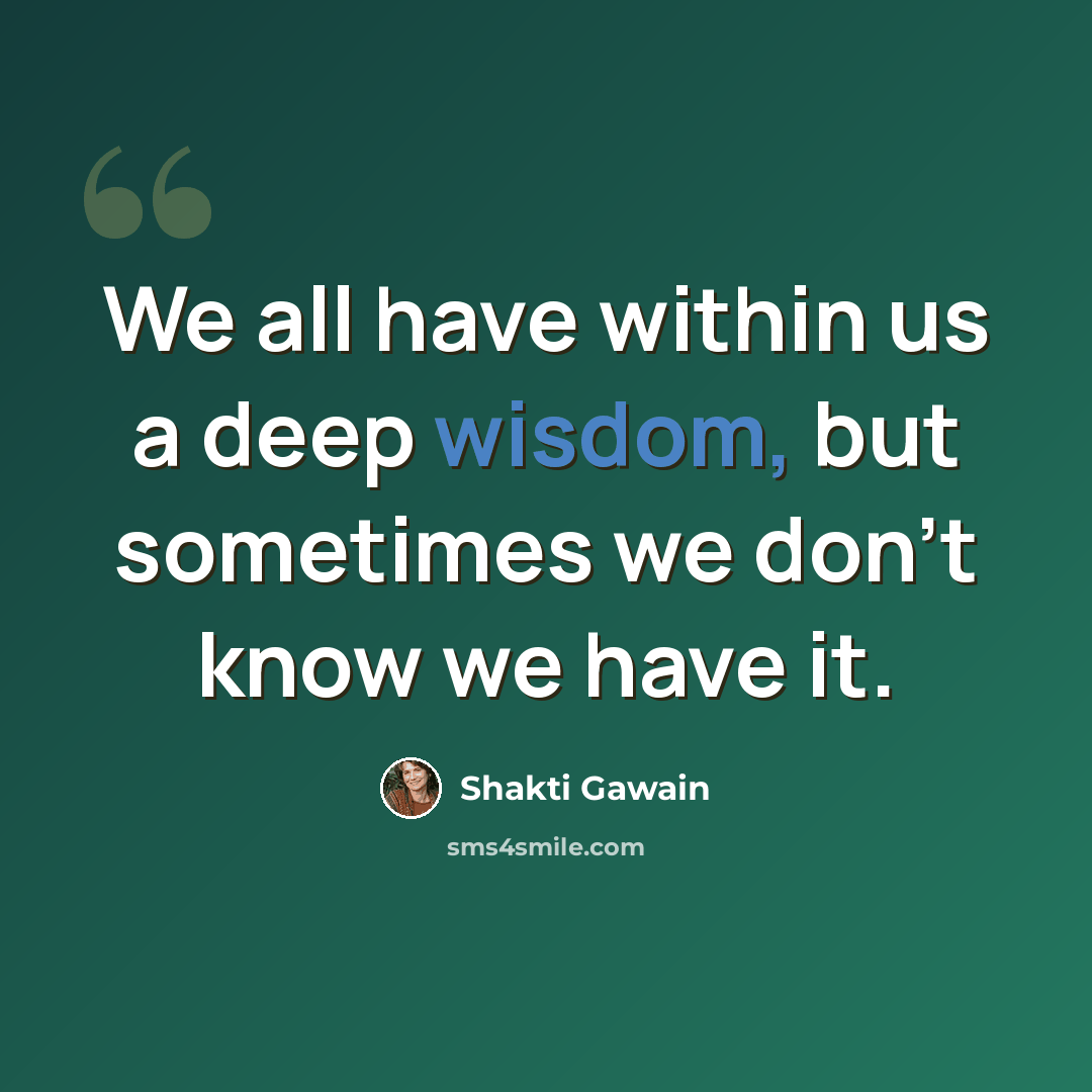 “We all have within us a deep wisdom, but sometimes we don't know we have it.” quote by Shakti Gawain