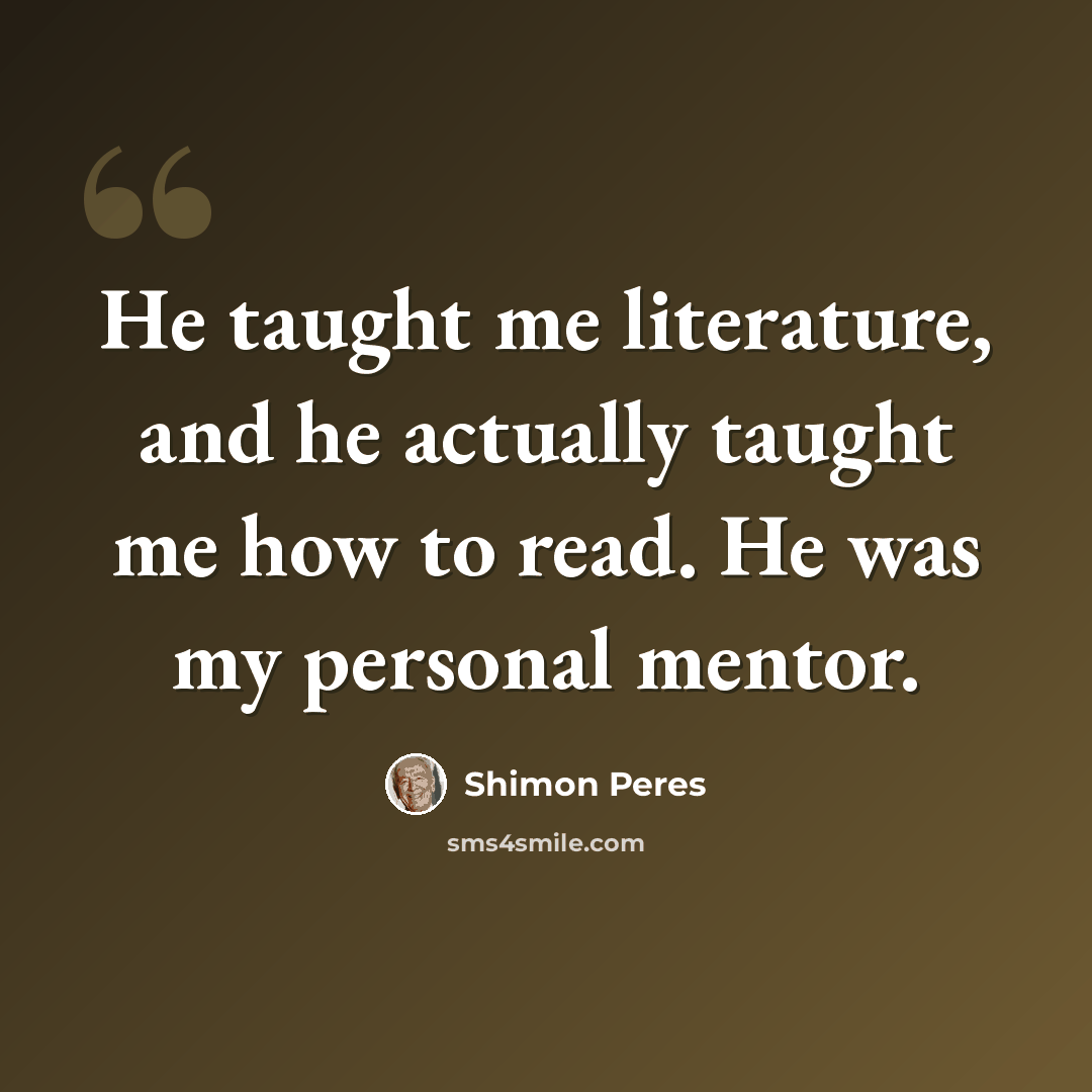 “He taught me literature, and he actually taught me how to read. He was my personal mentor.” quote by Shimon Peres