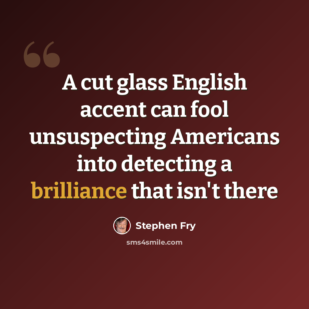 “A cut glass English accent can fool unsuspecting Americans into detecting a brilliance that isn't there” quote by Stephen Fry
