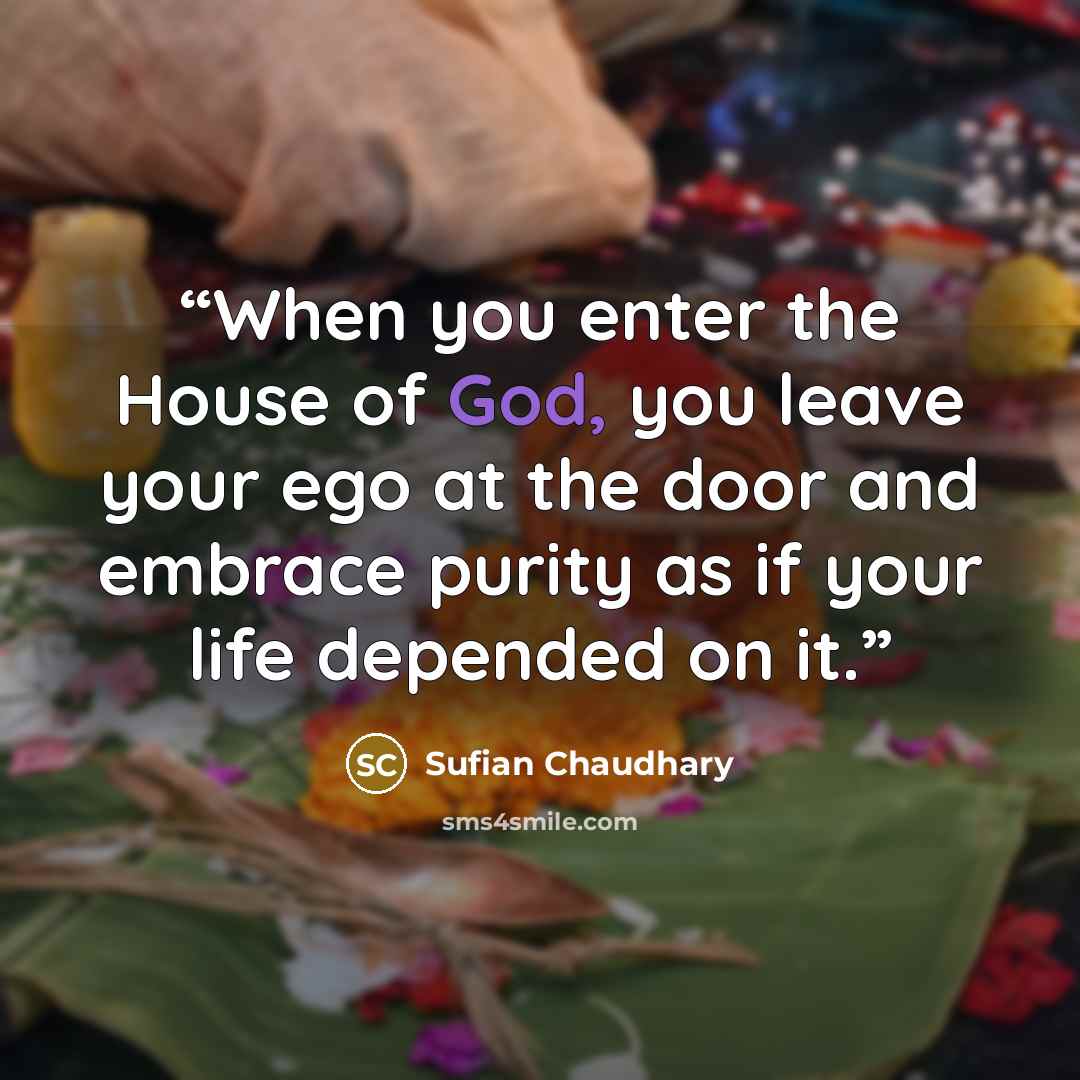 “When you enter the House of God, you leave your ego at the door and embrace purity as if your life depended on it.” quote by Sufian Chaudhary