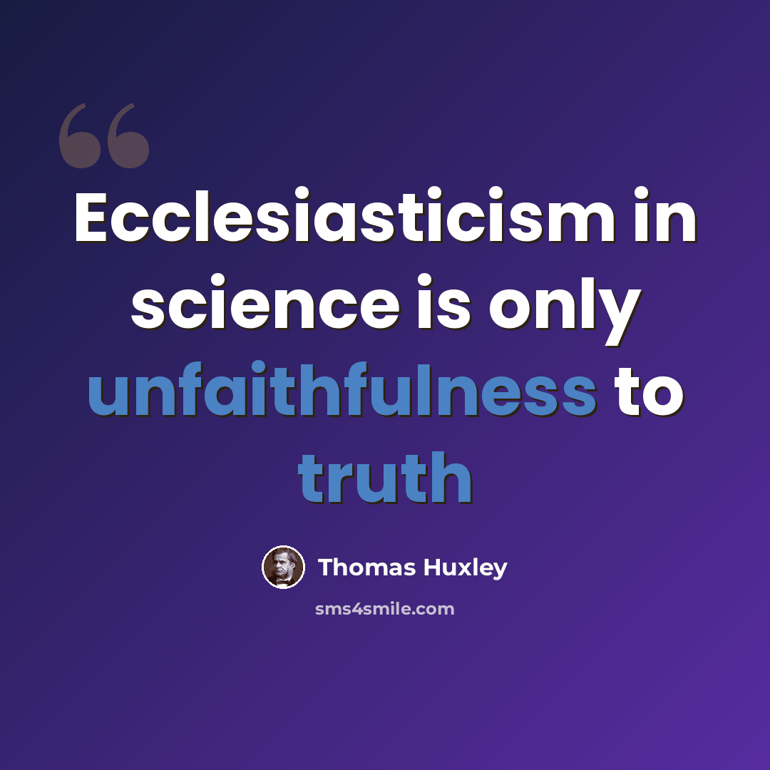 “Ecclesiasticism in science is only unfaithfulness to truth” quote by Thomas Huxley
