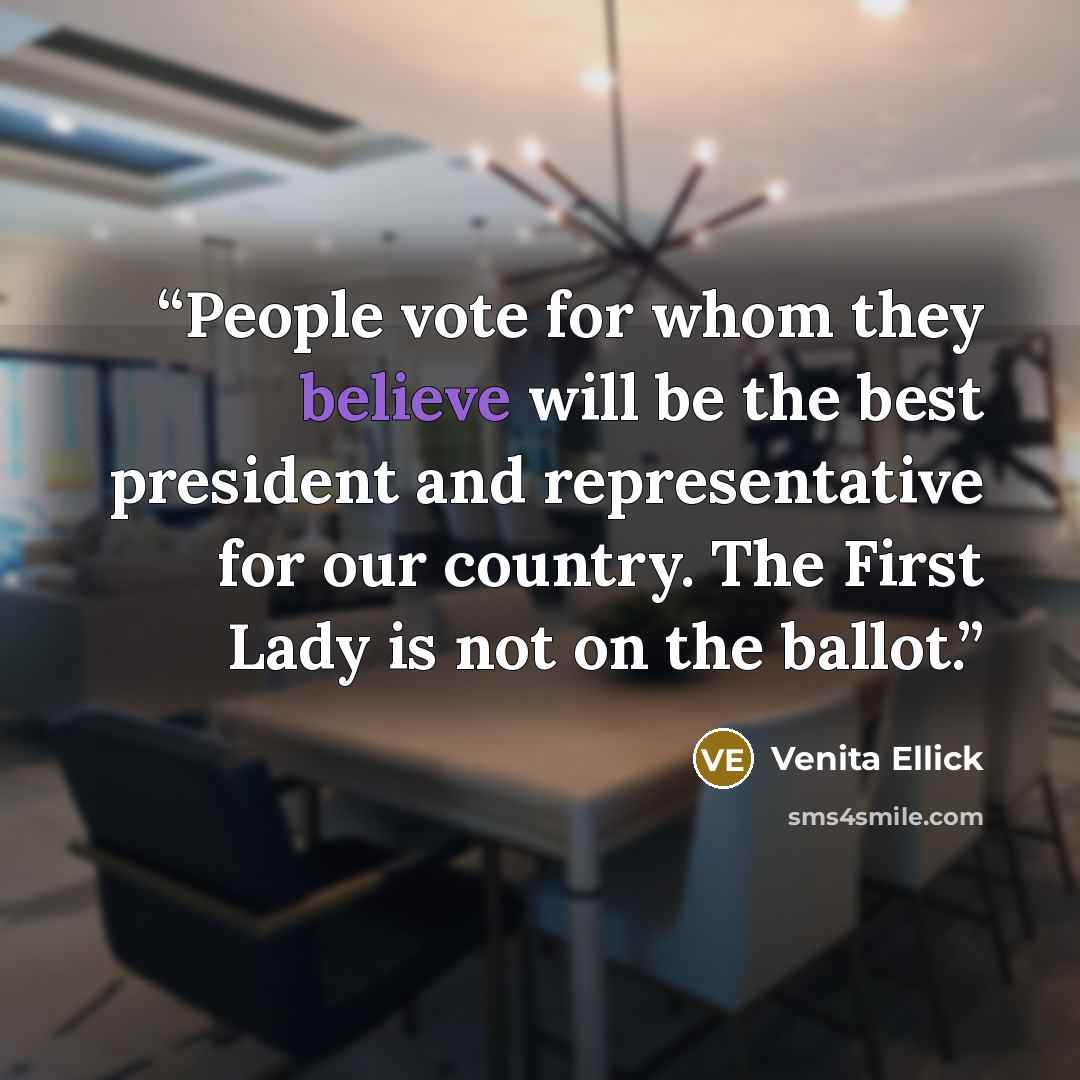 “People vote for whom they believe will be the best president and representative for our country. The First Lady is not on the ballot.” quote by Venita Ellick
