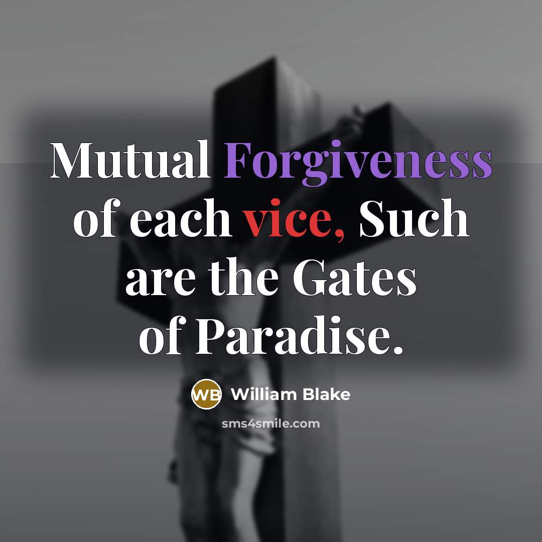 “Mutual Forgiveness of each vice, Such are the Gates of Paradise.” quote by William Blake