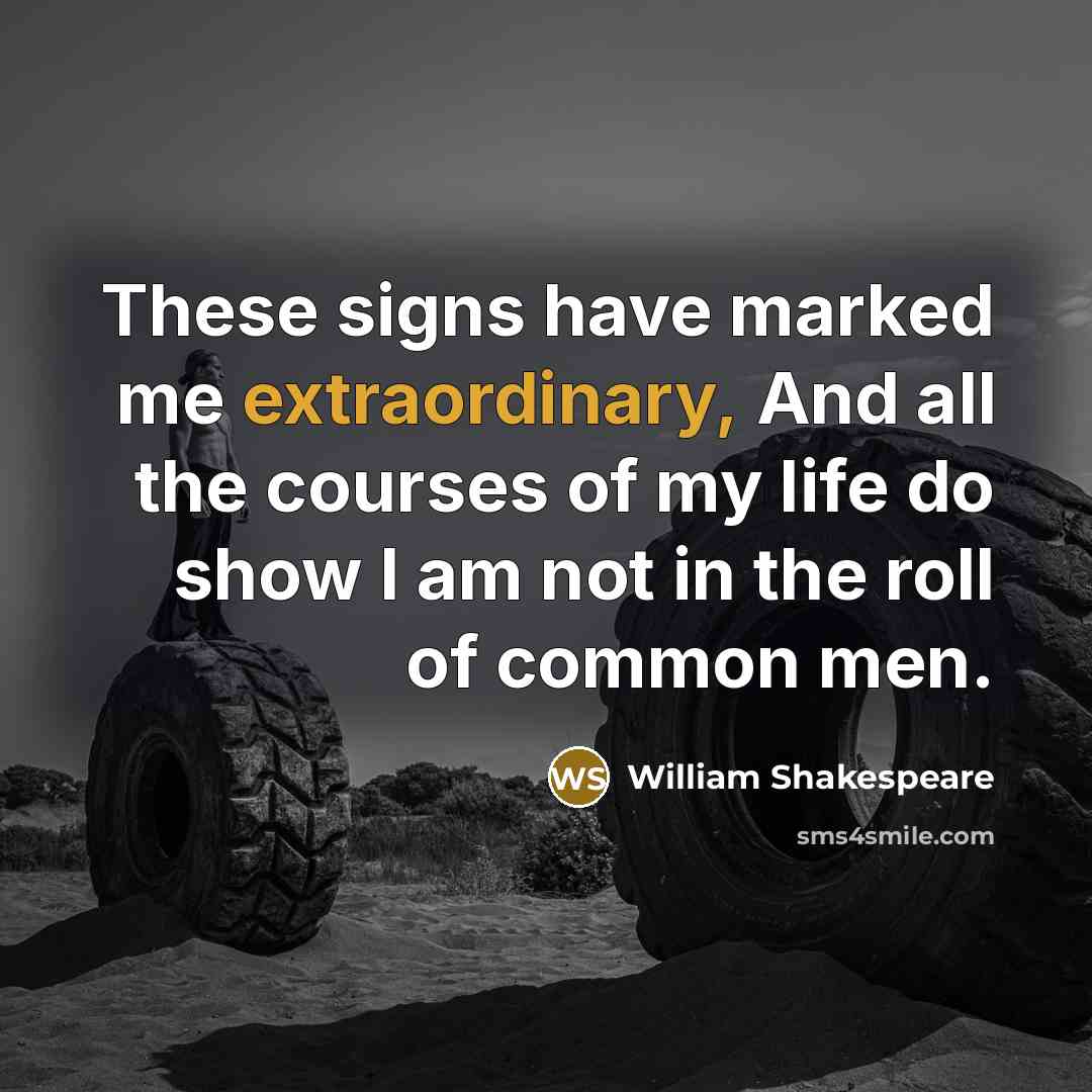 “These signs have marked me extraordinary, And all the courses of my life do show I am not in the roll of common men.” quote by William Shakespeare