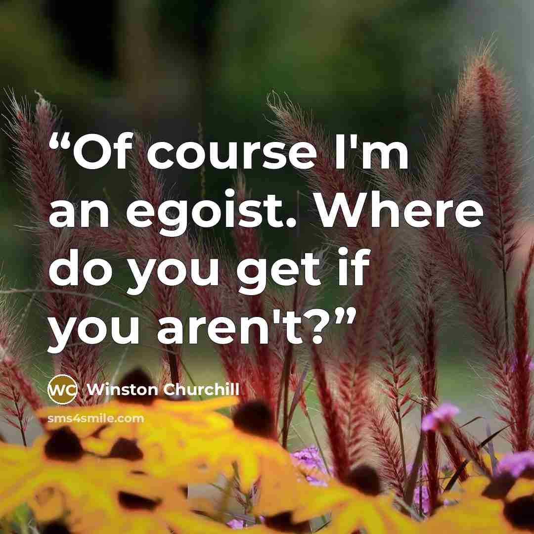 “Of course I'm an egoist. Where do you get if you aren't?” quote by Winston Churchill