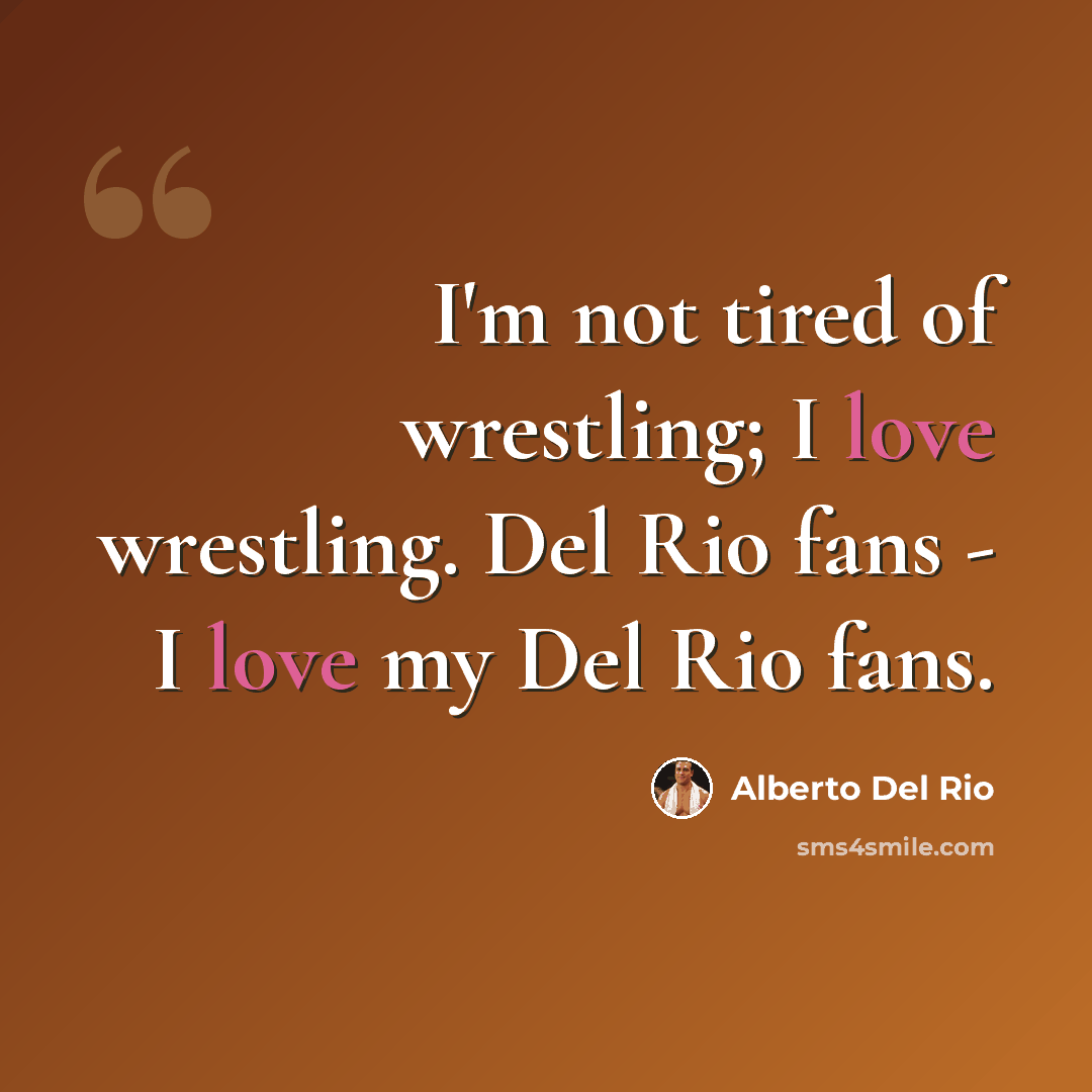 “I'm not tired of wrestling; I love wrestling. Del Rio fans - I love my Del Rio fans.” quote by Alberto Del Rio